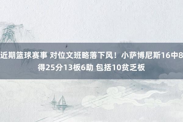 近期篮球赛事 对位文班略落下风！小萨博尼斯16中8得25分13板6助 包括10贫乏板