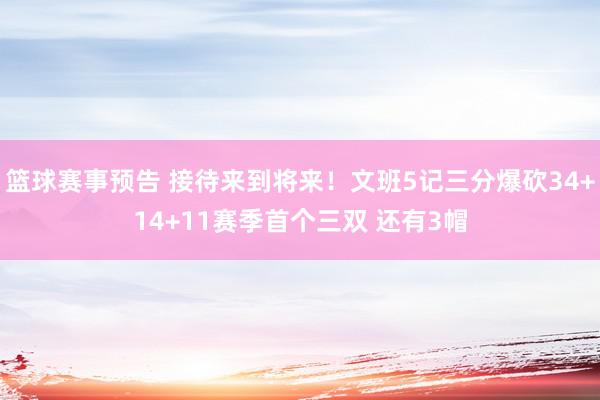 篮球赛事预告 接待来到将来！文班5记三分爆砍34+14+11赛季首个三双 还有3帽