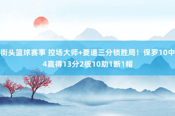 街头篮球赛事 控场大师+要道三分锁胜局！保罗10中4赢得13分2板10助1断1帽