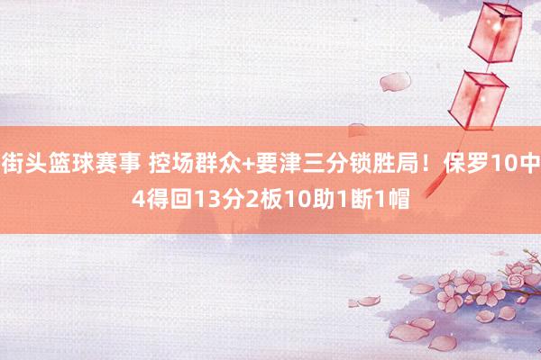 街头篮球赛事 控场群众+要津三分锁胜局！保罗10中4得回13分2板10助1断1帽