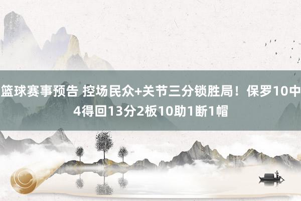 篮球赛事预告 控场民众+关节三分锁胜局！保罗10中4得回13分2板10助1断1帽