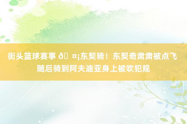 街头篮球赛事 🤡东契骑！东契奇肃肃被点飞 随后骑到阿夫迪亚身上被吹犯规