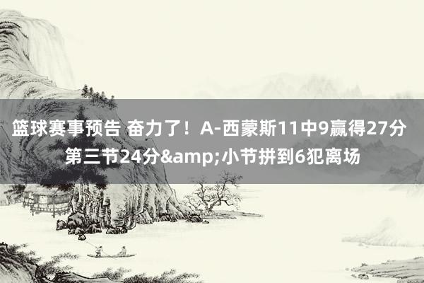 篮球赛事预告 奋力了！A-西蒙斯11中9赢得27分 第三节24分&小节拼到6犯离场