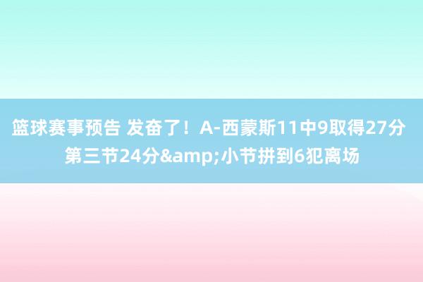 篮球赛事预告 发奋了！A-西蒙斯11中9取得27分 第三节24分&小节拼到6犯离场