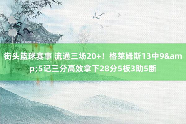 街头篮球赛事 流通三场20+！格莱姆斯13中9&5记三分高效拿下28分5板3助5断