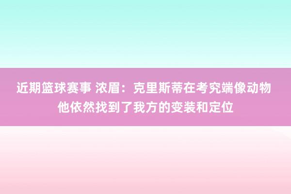 近期篮球赛事 浓眉：克里斯蒂在考究端像动物 他依然找到了我方的变装和定位