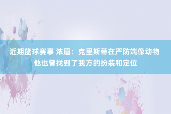 近期篮球赛事 浓眉：克里斯蒂在严防端像动物 他也曾找到了我方的扮装和定位