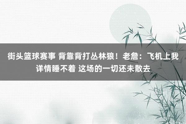 街头篮球赛事 背靠背打丛林狼！老詹：飞机上我详情睡不着 这场的一切还未散去