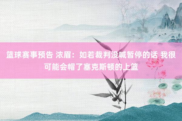 篮球赛事预告 浓眉：如若裁判没喊暂停的话 我很可能会帽了塞克斯顿的上篮