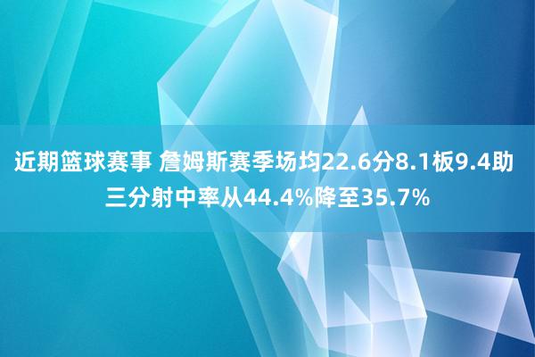 近期篮球赛事 詹姆斯赛季场均22.6分8.1板9.4助 三分射中率从44.4%降至35.7%