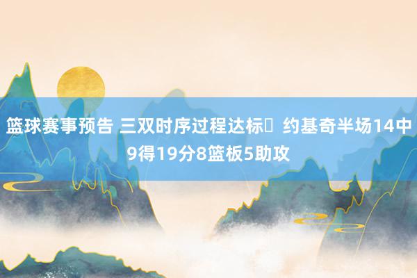 篮球赛事预告 三双时序过程达标✔约基奇半场14中9得19分8篮板5助攻