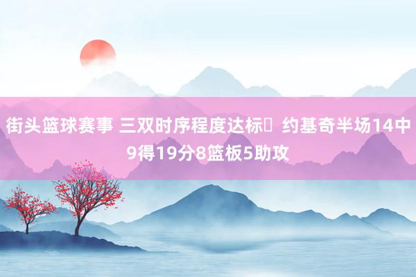 街头篮球赛事 三双时序程度达标✔约基奇半场14中9得19分8篮板5助攻