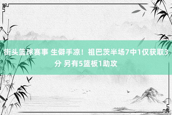 街头篮球赛事 生僻手凉！祖巴茨半场7中1仅获取3分 另有5篮板1助攻