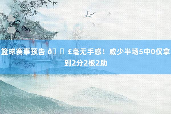 篮球赛事预告 😣毫无手感！威少半场5中0仅拿到2分2板2助