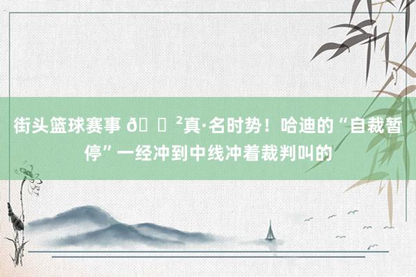 街头篮球赛事 😲真·名时势！哈迪的“自裁暂停”一经冲到中线冲着裁判叫的