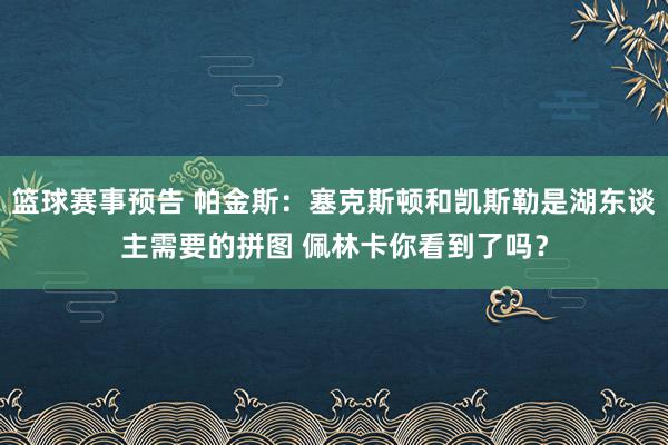 篮球赛事预告 帕金斯：塞克斯顿和凯斯勒是湖东谈主需要的拼图 佩林卡你看到了吗？