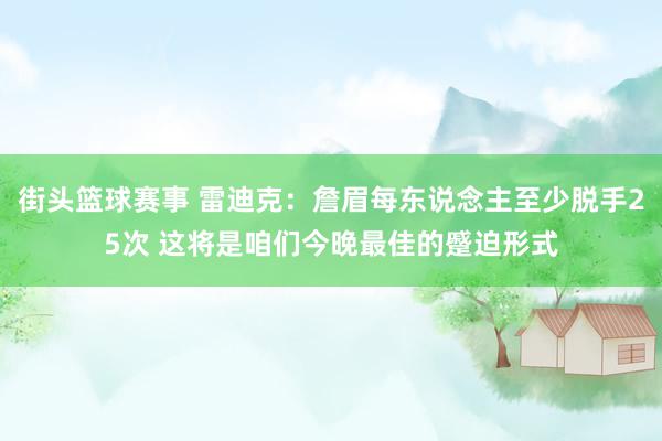 街头篮球赛事 雷迪克：詹眉每东说念主至少脱手25次 这将是咱们今晚最佳的蹙迫形式