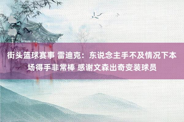 街头篮球赛事 雷迪克：东说念主手不及情况下本场得手非常棒 感谢文森出奇变装球员