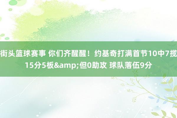 街头篮球赛事 你们齐醒醒！约基奇打满首节10中7揽15分5板&但0助攻 球队落伍9分