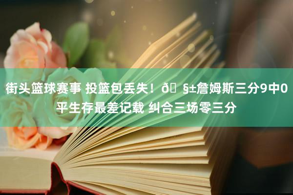 街头篮球赛事 投篮包丢失！🧱詹姆斯三分9中0平生存最差记载 纠合三场零三分