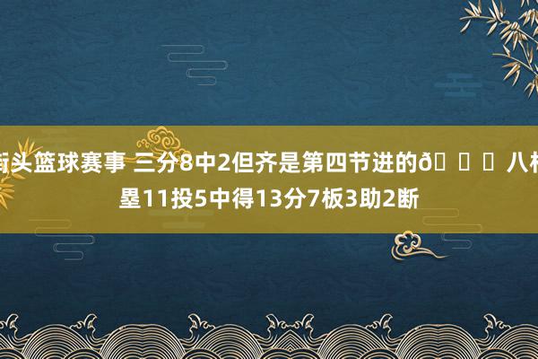 街头篮球赛事 三分8中2但齐是第四节进的😈八村塁11投5中得13分7板3助2断