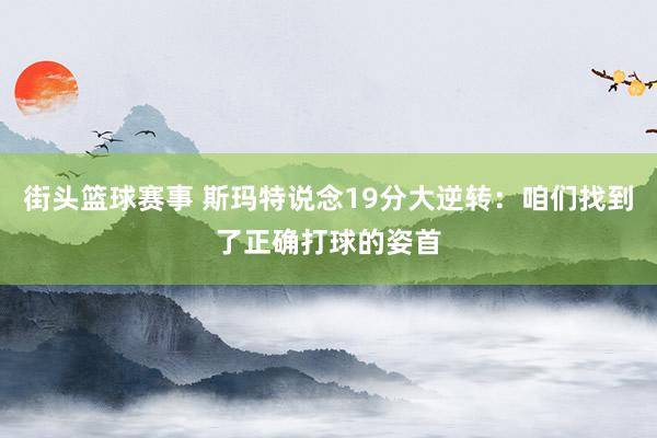 街头篮球赛事 斯玛特说念19分大逆转：咱们找到了正确打球的姿首