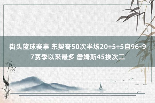 街头篮球赛事 东契奇50次半场20+5+5自96-97赛季以来最多 詹姆斯45挨次二