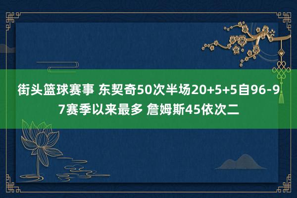 街头篮球赛事 东契奇50次半场20+5+5自96-97赛季以来最多 詹姆斯45依次二