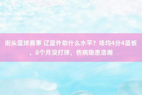 街头篮球赛事 辽篮外助什么水平？场均4分4篮板，8个月没打球，伤病隐患浩瀚