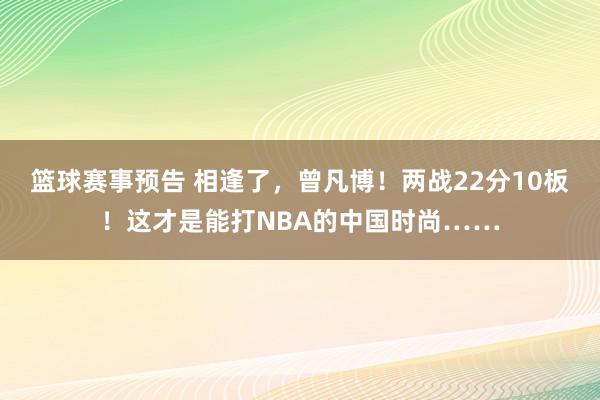 篮球赛事预告 相逢了，曾凡博！两战22分10板！这才是能打NBA的中国时尚……