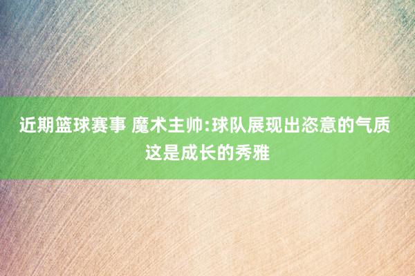 近期篮球赛事 魔术主帅:球队展现出恣意的气质 这是成长的秀雅