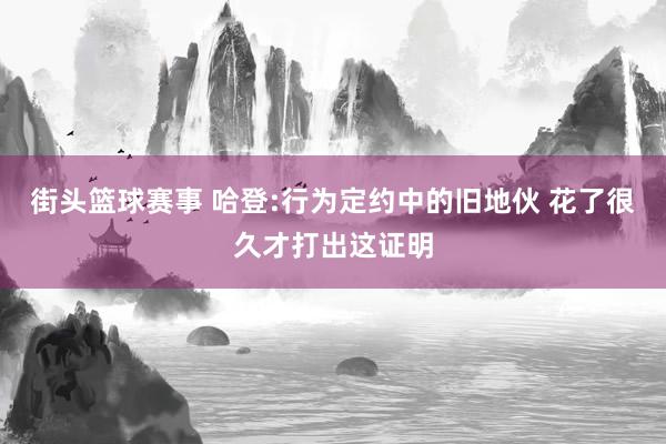 街头篮球赛事 哈登:行为定约中的旧地伙 花了很久才打出这证明