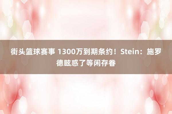 街头篮球赛事 1300万到期条约！Stein：施罗德眩惑了等闲存眷