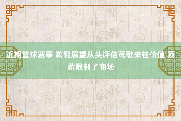 近期篮球赛事 鹈鹕展望从头评估莺歌来往价值 顶薪限制了商场