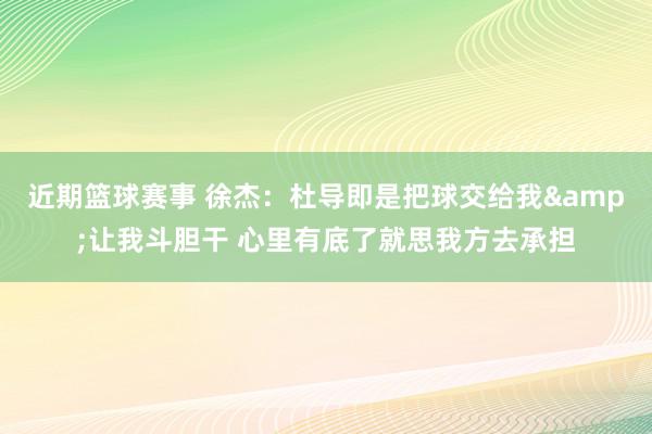 近期篮球赛事 徐杰：杜导即是把球交给我&让我斗胆干 心里有底了就思我方去承担