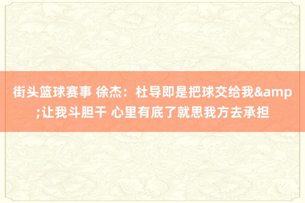 街头篮球赛事 徐杰：杜导即是把球交给我&让我斗胆干 心里有底了就思我方去承担