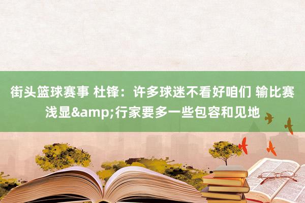 街头篮球赛事 杜锋：许多球迷不看好咱们 输比赛浅显&行家要多一些包容和见地