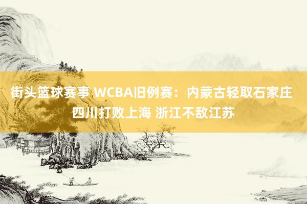 街头篮球赛事 WCBA旧例赛：内蒙古轻取石家庄 四川打败上海 浙江不敌江苏