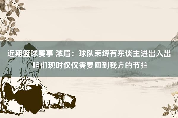 近期篮球赛事 浓眉：球队束缚有东谈主进出入出 咱们现时仅仅需要回到我方的节拍