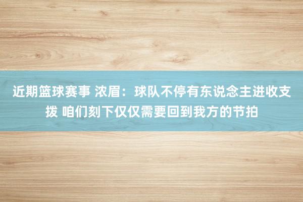 近期篮球赛事 浓眉：球队不停有东说念主进收支拨 咱们刻下仅仅需要回到我方的节拍