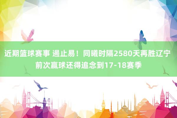 近期篮球赛事 遏止易！同曦时隔2580天再胜辽宁 前次赢球还得追念到17-18赛季