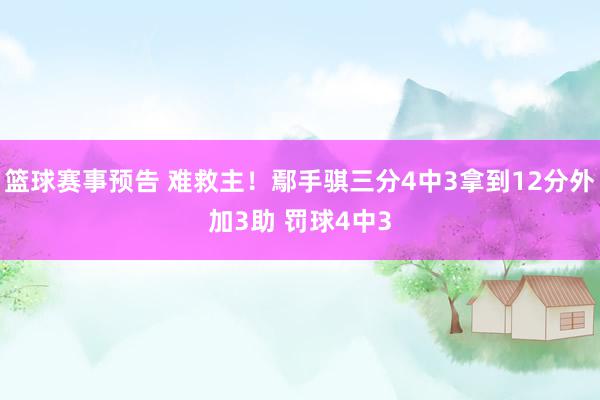 篮球赛事预告 难救主！鄢手骐三分4中3拿到12分外加3助 罚球4中3