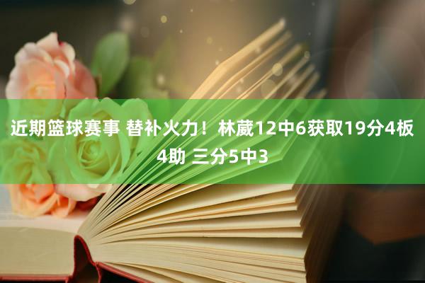 近期篮球赛事 替补火力！林葳12中6获取19分4板4助 三分5中3