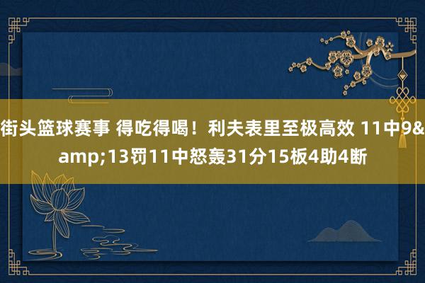 街头篮球赛事 得吃得喝！利夫表里至极高效 11中9&13罚11中怒轰31分15板4助4断