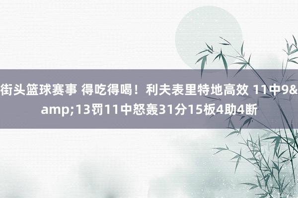 街头篮球赛事 得吃得喝！利夫表里特地高效 11中9&13罚11中怒轰31分15板4助4断