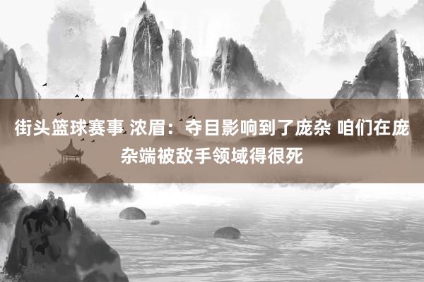 街头篮球赛事 浓眉：夺目影响到了庞杂 咱们在庞杂端被敌手领域得很死