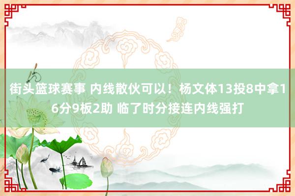 街头篮球赛事 内线散伙可以！杨文体13投8中拿16分9板2助 临了时分接连内线强打