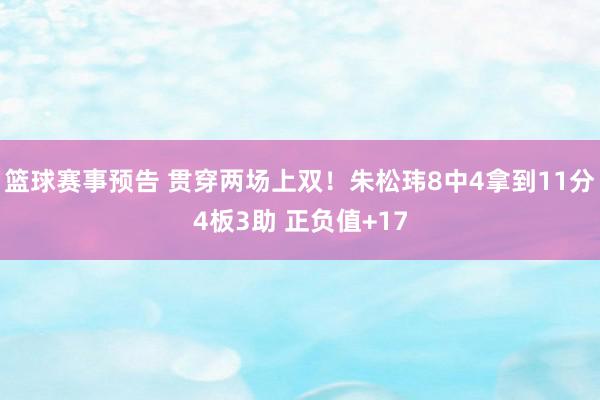 篮球赛事预告 贯穿两场上双！朱松玮8中4拿到11分4板3助 正负值+17