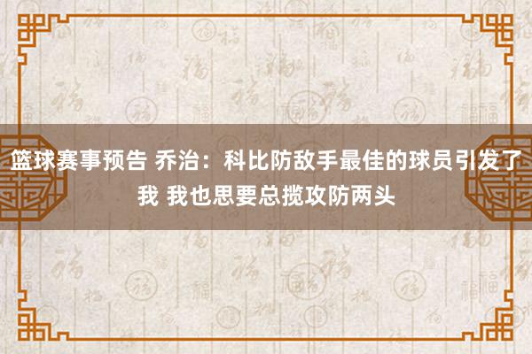 篮球赛事预告 乔治：科比防敌手最佳的球员引发了我 我也思要总揽攻防两头