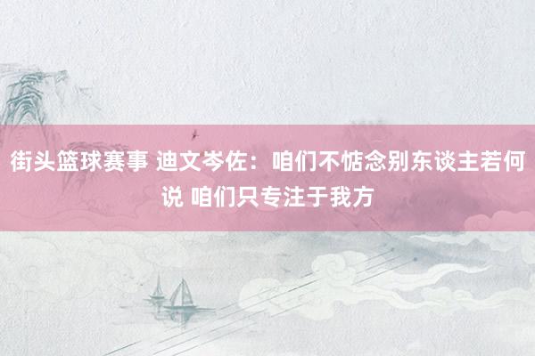 街头篮球赛事 迪文岑佐：咱们不惦念别东谈主若何说 咱们只专注于我方